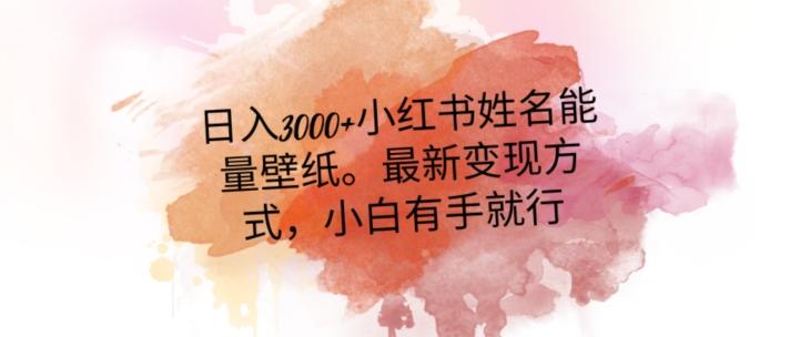 日入300+小红书姓名能量壁纸，最新二次变现方式，小白有手就行【揭秘】-星火轻创