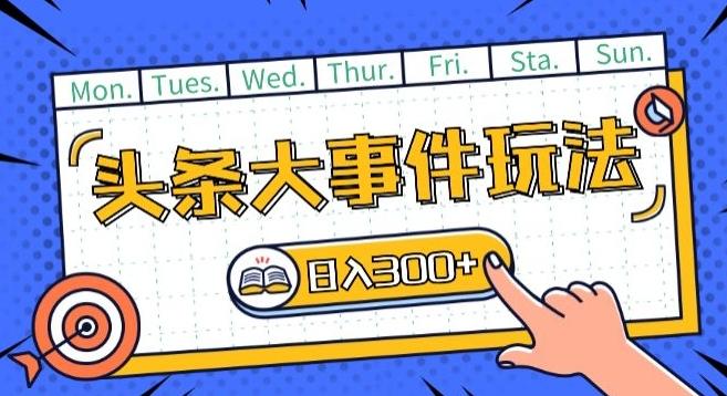 头条最新大事件玩法头条首发，可矩阵操作，单号日入一两张【揭秘】-星火轻创