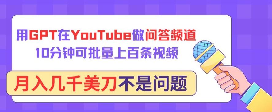用GPT在YouTube做问答频道，10分钟可批量上百条视频，月入几千美刀不是问题【揭秘】-星火轻创