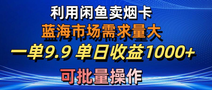 利用咸鱼卖烟卡，蓝海市场需求量大，一单9.9单日收益1000+，可批量操作-星火轻创