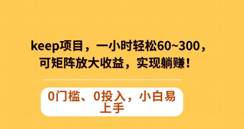 Keep蓝海项目，一小时轻松60~300＋，可矩阵放大收益，可实现躺赚【揭秘】-星火轻创