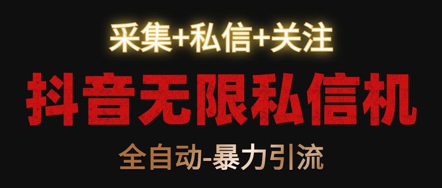 抖音无限私信机！采集+私信+关注，全自动暴力引流！-星火轻创