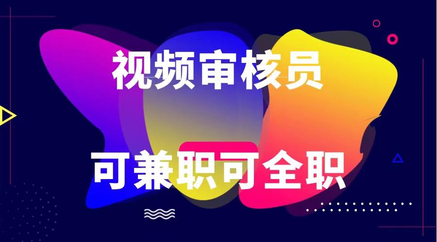 可全职可兼职 纯绿色合法合规视频审核员 日赚100-无上限-星火轻创