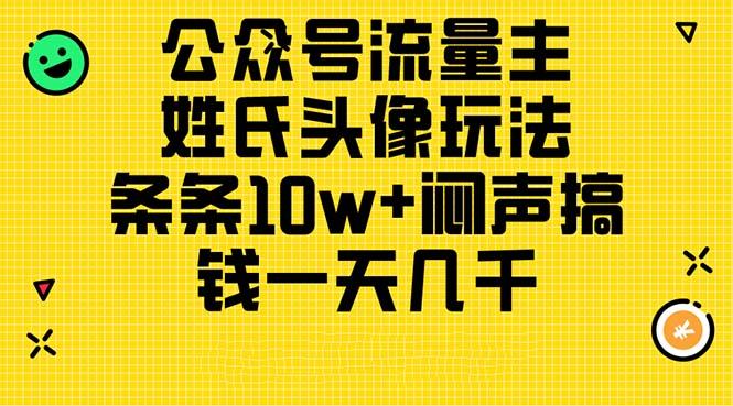 公众号流量主，姓氏头像玩法，条条10w+闷声搞钱一天几千，详细教程-星火轻创