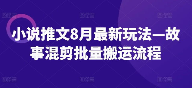 小说推文8月最新玩法—故事混剪批量搬运流程-星火轻创