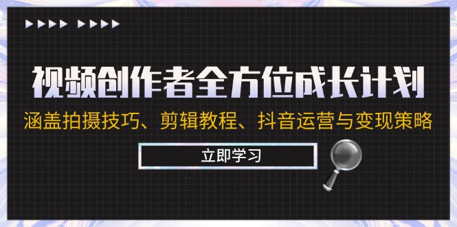 视频创作者全方位成长计划：涵盖拍摄技巧、剪辑教程、抖音运营与变现策略-星火轻创