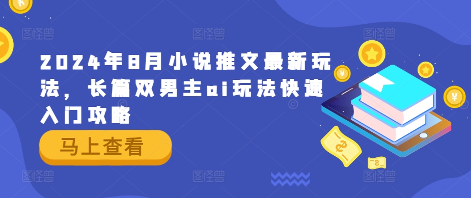 2024年8月小说推文最新玩法，长篇双男主ai玩法快速入门攻略-星火轻创