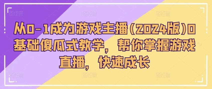 从0-1成为游戏主播(2024版)0基础傻瓜式教学，帮你掌握游戏直播，快速成长-星火轻创