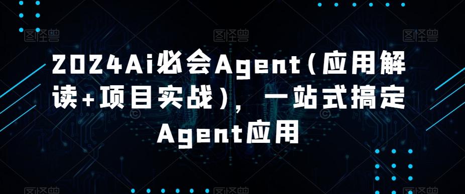 2024Ai必会Agent(应用解读+项目实战)，一站式搞定Agent应用-星火轻创