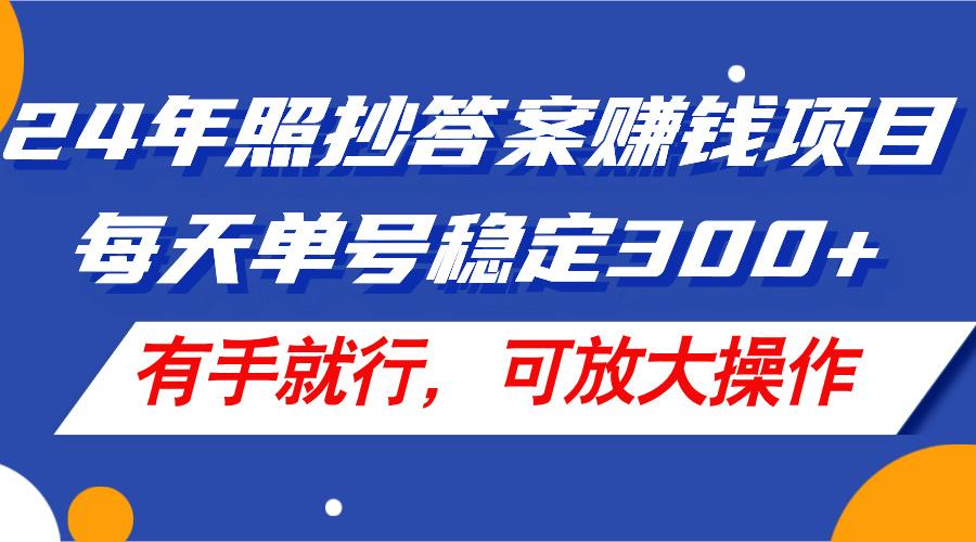 24年照抄答案赚钱项目，每天单号稳定300+，有手就行，可放大操作-星火轻创