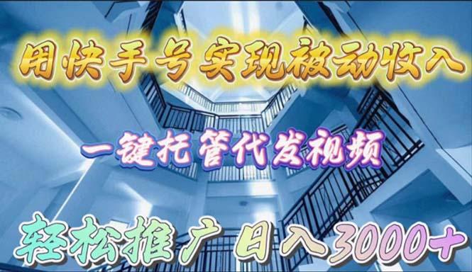 (9860期)用快手号实现被动收入，一键托管代发视频，轻松推广日入3000+-星火轻创