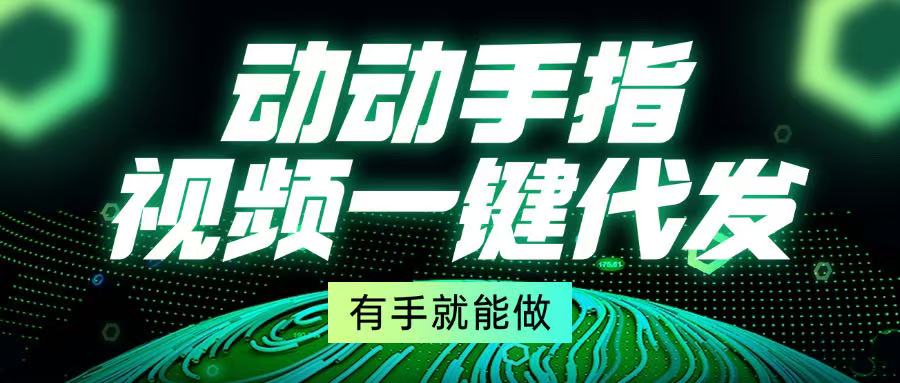 动动手指，视频一键代发，有手就能做-星火轻创