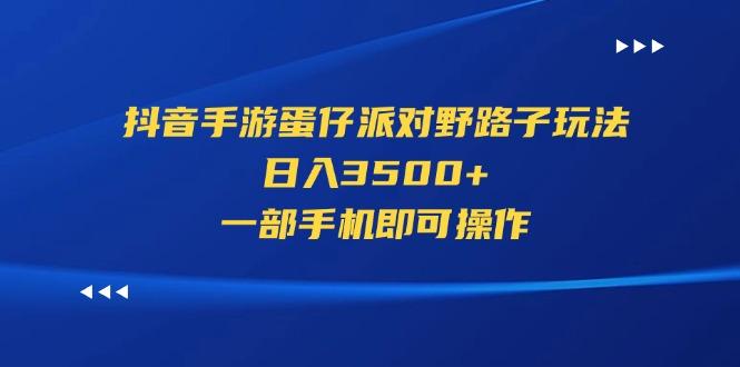 抖音手游蛋仔派对野路子玩法，日入3500+，一部手机即可操作-星火轻创