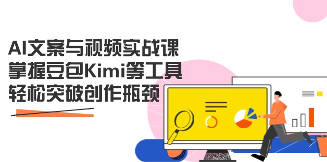 AI文案与视频实战课，掌握豆包Kimi等工具，轻松突破创作瓶颈-小艾项目网