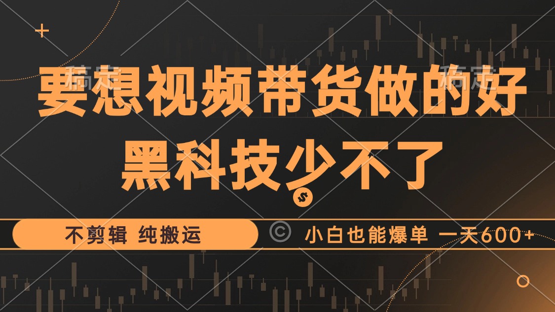 抖音视频带货最暴力玩法，利用黑科技 不剪辑 纯搬运，小白也能爆单，单…-星火轻创