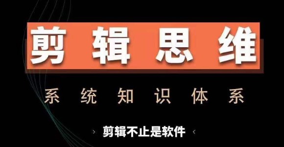 剪辑思维系统课，从软件到思维，系统学习实操进阶，从讲故事到剪辑技巧全覆盖-星火轻创