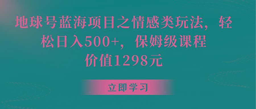 地球号蓝海项目之情感类玩法,轻松日入500+,保姆级教程-星火轻创