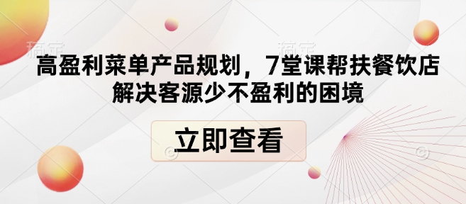 高盈利菜单产品规划，7堂课帮扶餐饮店解决客源少不盈利的困境-星火轻创
