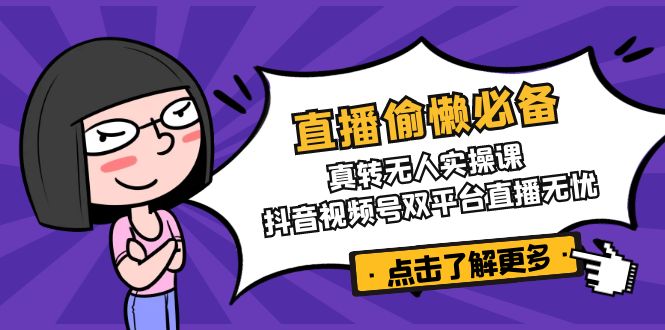 直播偷懒必备！真转无人实操课，抖音视频号双平台直播无忧-星火轻创