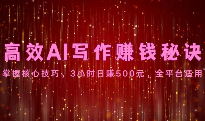 高效AI写作赚钱秘诀：掌握核心技巧，3小时日赚500元，全平台适用-星火轻创