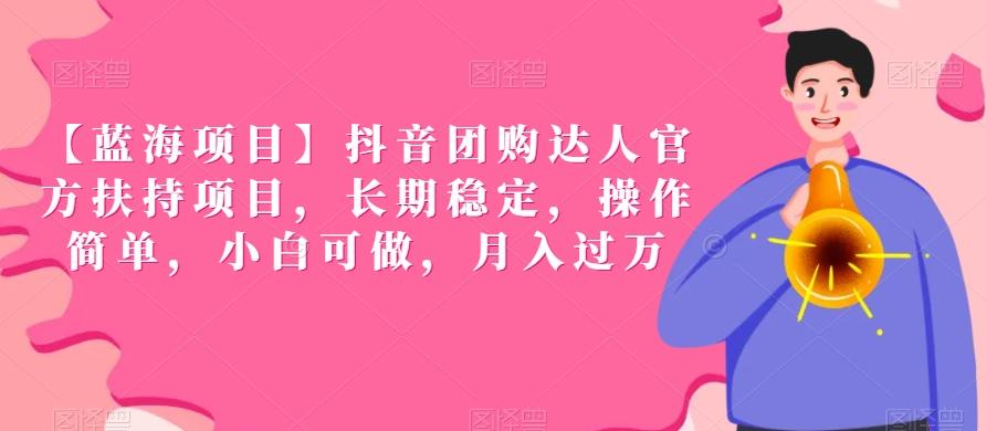 【蓝海项目】抖音团购达人官方扶持项目，长期稳定，操作简单，小白可做，月入过万【揭秘】-星火轻创