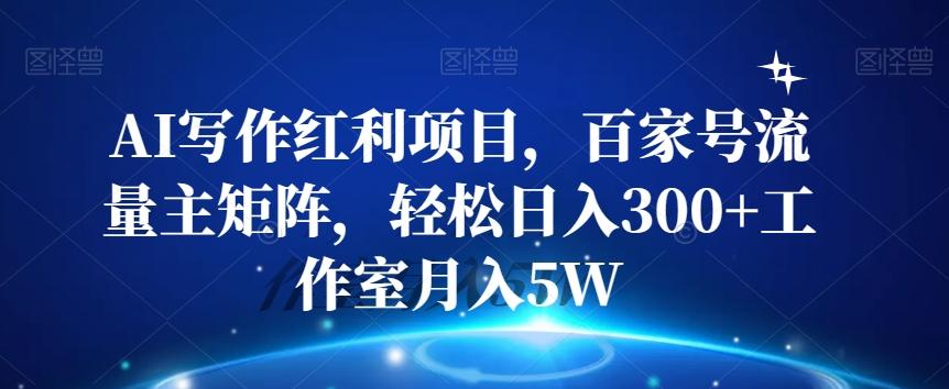 AI写作红利项目，百家号流量主矩阵，轻松日入300+工作室月入5W【揭秘】-星火轻创
