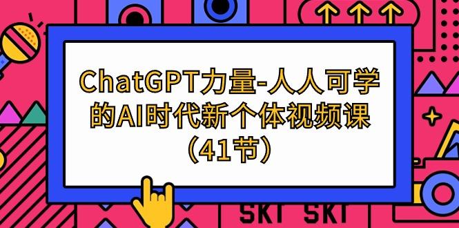 (9670期)ChatGPT-力量-人人可学的AI时代新个体视频课(41节)-星火轻创