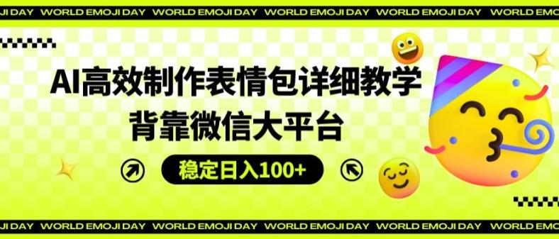 AI高效制作表情包详细教学，背靠微信大平台，稳定日入100+【揭秘】-星火轻创