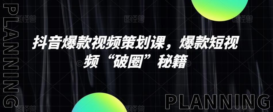 抖音爆款视频策划课，爆款短视频“破圈”秘籍-星火轻创