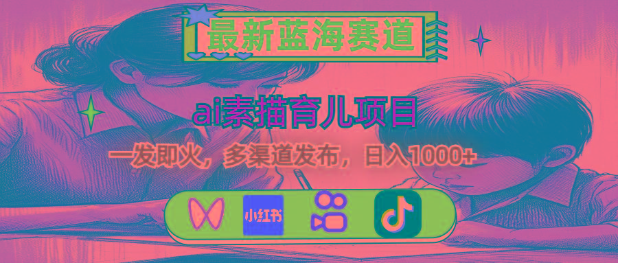 最新蓝海赛道，ai素描育儿项目，一发即火，多渠道发布，日入1000+-星火轻创