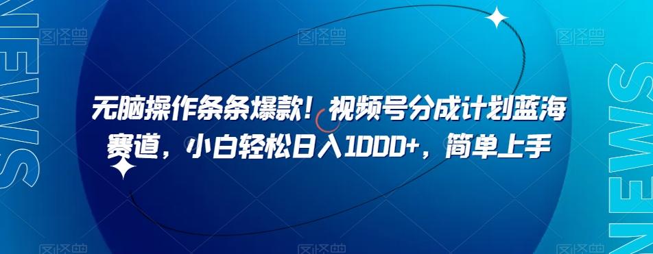 无脑操作条条爆款！视频号分成计划蓝海赛道，小白轻松日入1000+，简单上手-星火轻创