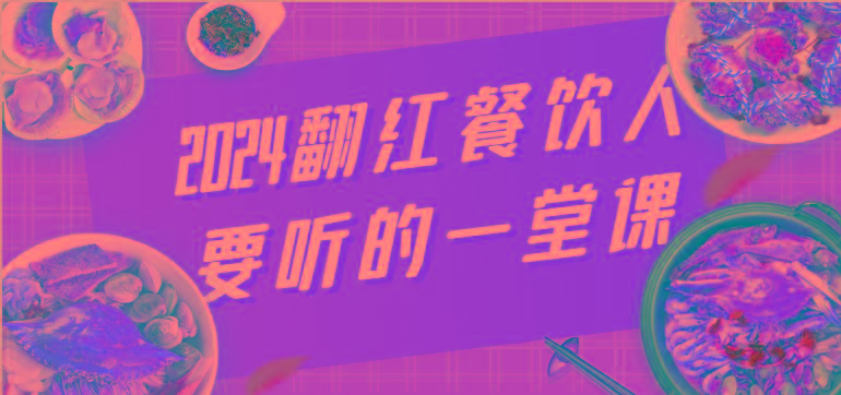 2024翻红餐饮人要听的一堂课，包含三大板块：餐饮管理、流量干货、特别篇-星火轻创