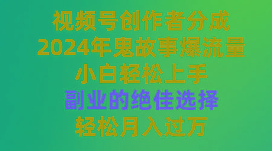 (9385期)视频号创作者分成，2024年鬼故事爆流量，小白轻松上手，副业的绝佳选择...-星火轻创