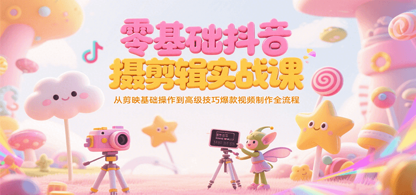 零基础抖音短视频拍摄剪辑实战课,从剪映基础操作到高级技巧爆款视频制作全流程-星火轻创
