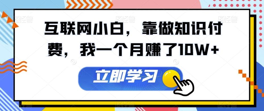 互联网小白，靠做知识付费，我一个月赚了10W+-星火轻创