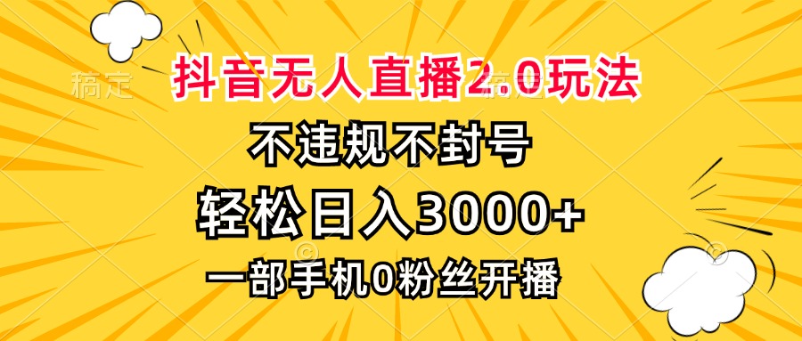 抖音无人直播2.0玩法，不违规不封号，轻松日入3000+，一部手机0粉开播-星火轻创