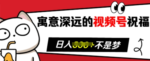 寓意深远的视频号祝福，粉丝增长无忧，带货效果事半功倍，日入多张【揭秘】-星火轻创