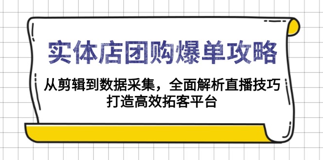 实体店-团购爆单攻略：从剪辑到数据采集，全面解析直播技巧，打造高效...-星火轻创