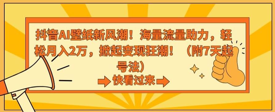 抖音AI壁纸新风潮！海量流量助力，轻松月入2万，掀起变现狂潮【揭秘】-星火轻创
