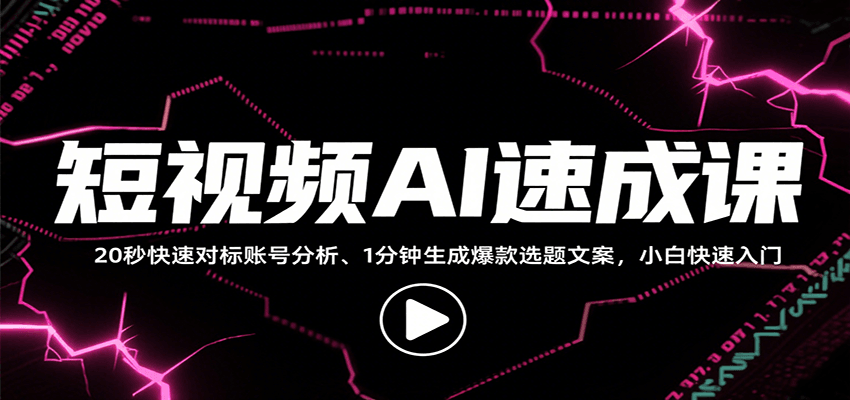 短视频AI速成课,找对标/定选题/拆结构/写文案等,小白快速上手解锁多样创作技能-小艾项目网