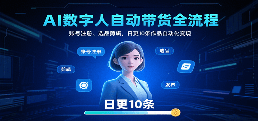 AI数字人自动带货全流程:账号注册、选品剪辑,日更10条作品自动化变现-星火轻创