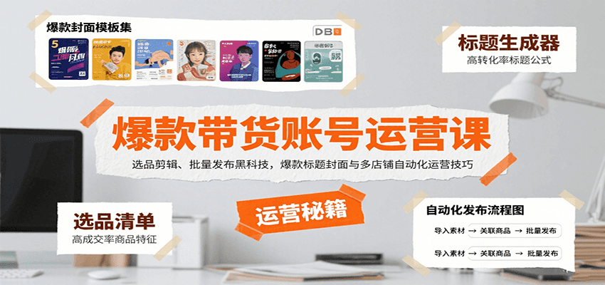 爆款带货账号运营课：选品剪辑、批量发布黑科技，爆款标题封面与多店铺自动化运营技巧-星火轻创