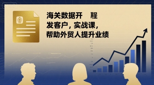 海关数据开发客户实战课，帮助外贸人提升业绩-星火轻创