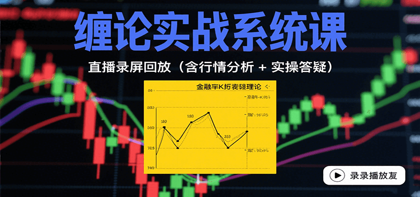 缠论实战系统课:直播录屏回放(含行情分析 + 实操答疑(更新8月)-星火轻创