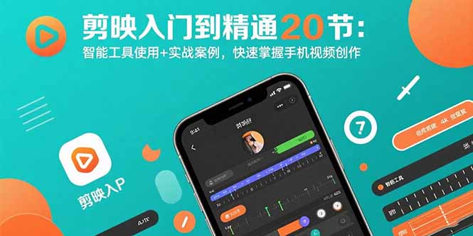 剪映入门到精通20节：智能工具使用+实战案例，快速掌握手机视频创作-星火轻创