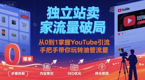 独立站卖家流量破局：从0到1掌握YouTube引流，手把手带你玩转油管流量-星火轻创