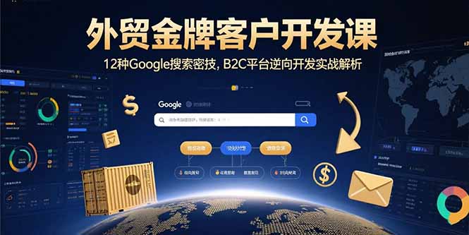 外贸金牌客户开发课，12种Google搜索密技，B2C平台逆向开发实战解析-星火轻创
