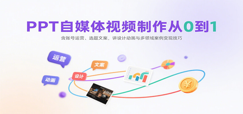 PPT自媒体视频制作从0到1：含账号运营、选题文案，讲设计动画与多领域案例变现技巧-星火轻创