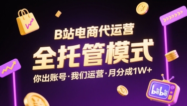 B站电商代运营，全托管模式，你出账号，我们来运营，每月分成1W+【揭秘】-星火轻创