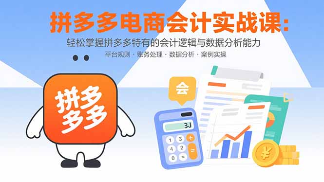 拼多多电商会计实战课：轻松掌握拼多多特有的会计逻辑与数据分析能力-星火轻创
